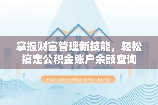 古冶掌握财富管理新技能，轻松搞定公积金账户余额查询