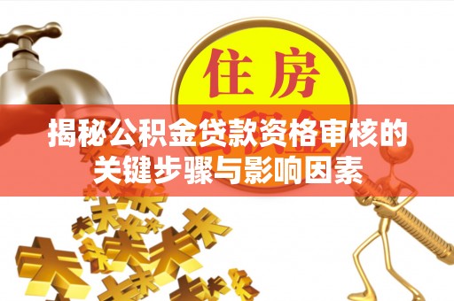 古冶揭秘公积金贷款资格审核的关键步骤与影响因素