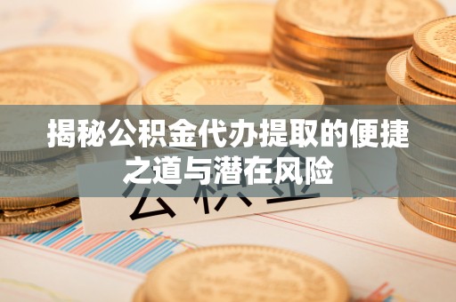 古冶揭秘公积金代办提取的便捷之道与潜在风险