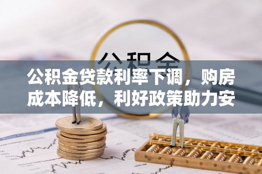 古冶公积金贷款利率下调，购房成本降低，利好政策助力安居梦想
