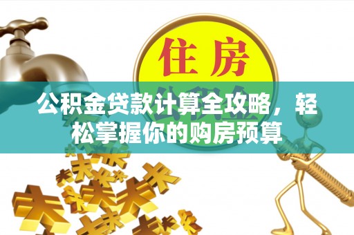 古冶公积金贷款计算全攻略，轻松掌握你的购房预算