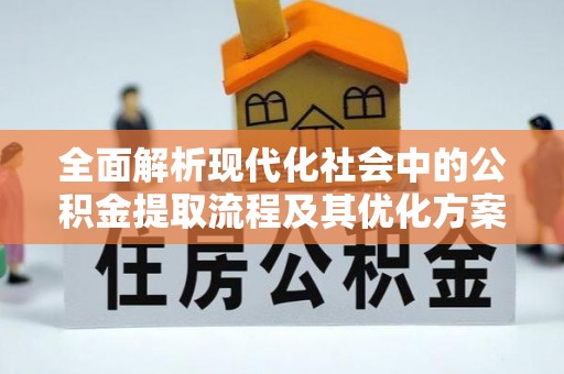 古冶全面解析现代化社会中的公积金提取流程及其优化方案