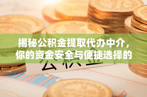 古冶揭秘公积金提取代办中介，你的资金安全与便捷选择的平衡点