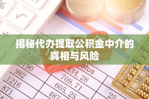 古冶揭秘代办提取公积金中介的真相与风险