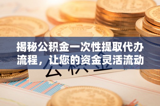 古冶揭秘公积金一次性提取代办流程，让您的资金灵活流动