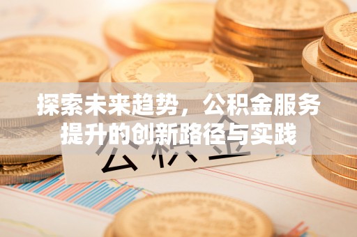 古冶探索未来趋势，公积金服务提升的创新路径与实践