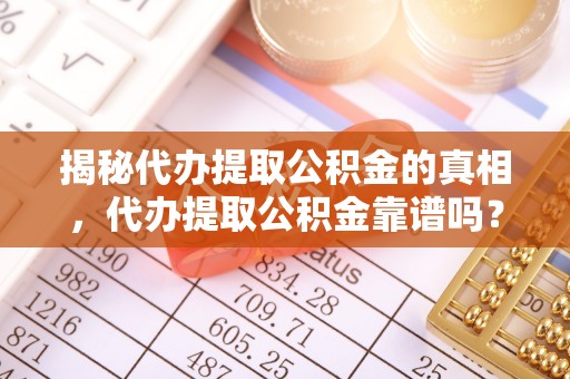 古冶揭秘代办提取公积金的真相，代办提取公积金靠谱吗？