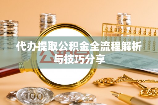 古冶代办提取公积金全流程解析与技巧分享