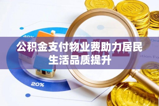 古冶公积金支付物业费助力居民生活品质提升