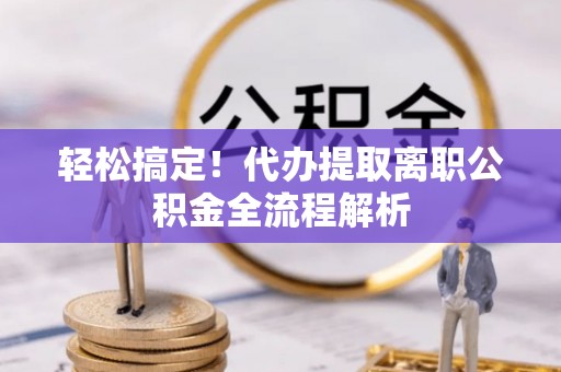 古冶轻松搞定！代办提取离职公积金全流程解析
