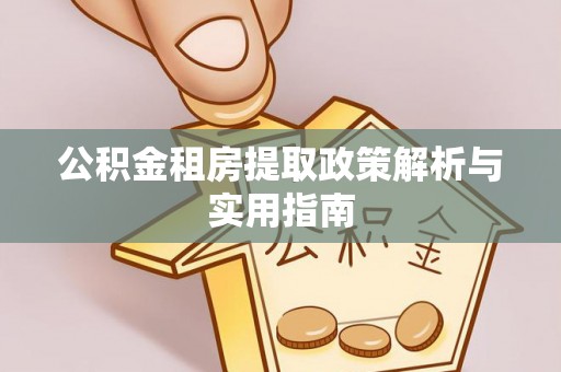 古冶公积金租房提取政策解析与实用指南
