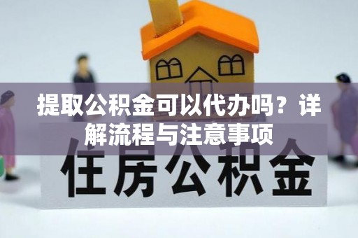 古冶提取公积金可以代办吗？详解流程与注意事项