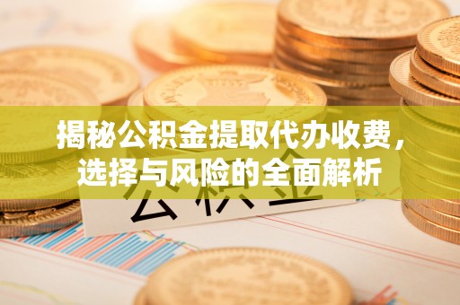 古冶揭秘公积金提取代办收费，选择与风险的全面解析