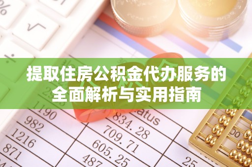 古冶提取住房公积金代办服务的全面解析与实用指南