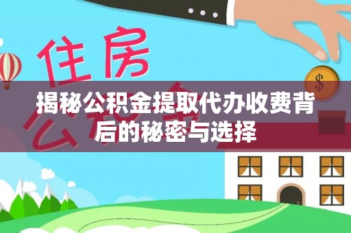 古冶揭秘公积金提取代办收费背后的秘密与选择