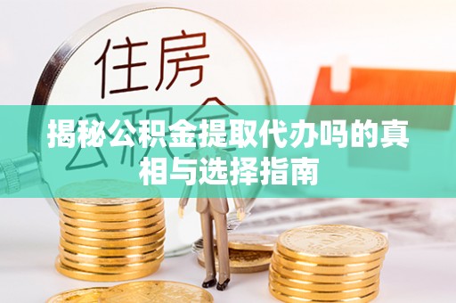 古冶揭秘公积金提取代办吗的真相与选择指南