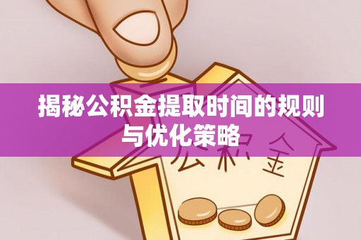 古冶揭秘公积金提取时间的规则与优化策略