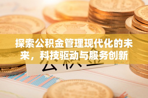 古冶探索公积金管理现代化的未来，科技驱动与服务创新