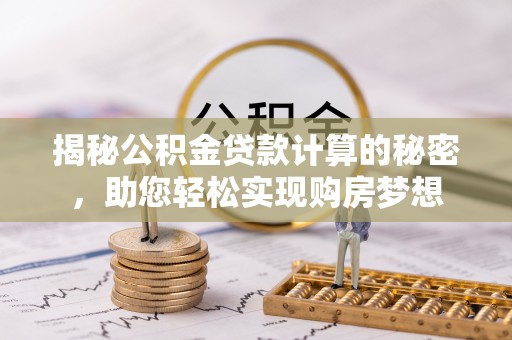 古冶揭秘公积金贷款计算的秘密，助您轻松实现购房梦想