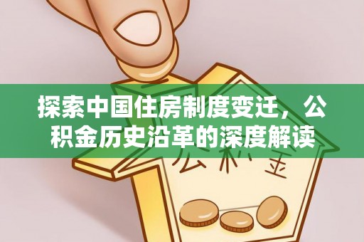 古冶探索中国住房制度变迁，公积金历史沿革的深度解读