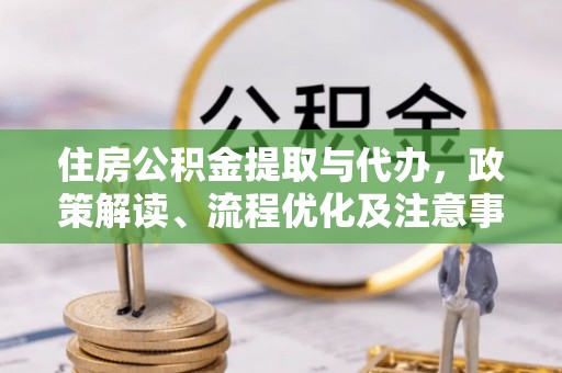 古冶住房公积金提取与代办，政策解读、流程优化及注意事项
