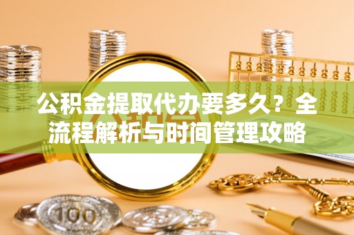 古冶公积金提取代办要多久？全流程解析与时间管理攻略