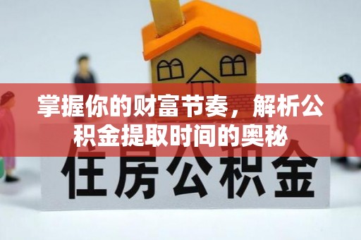 古冶掌握你的财富节奏，解析公积金提取时间的奥秘