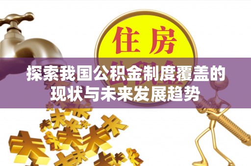 古冶探索我国公积金制度覆盖的现状与未来发展趋势