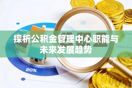 古冶探析公积金管理中心职能与未来发展趋势