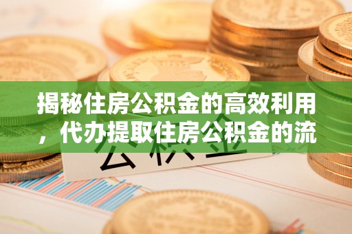 古冶揭秘住房公积金的高效利用，代办提取住房公积金的流程与技巧