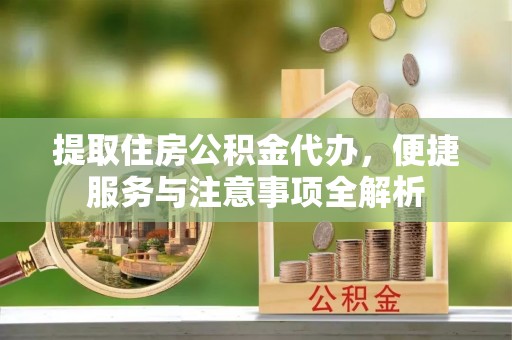 古冶提取住房公积金代办，便捷服务与注意事项全解析