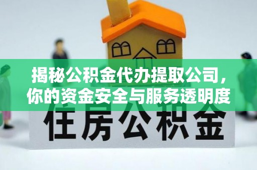 古冶揭秘公积金代办提取公司，你的资金安全与服务透明度全解析