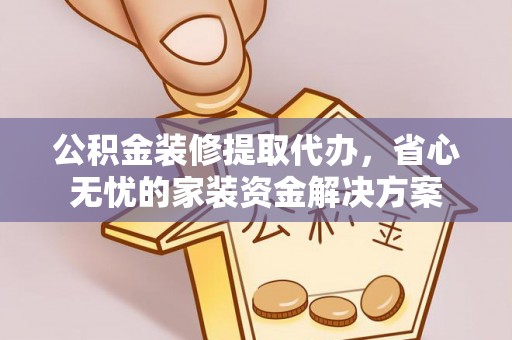 古冶公积金装修提取代办，省心无忧的家装资金解决方案