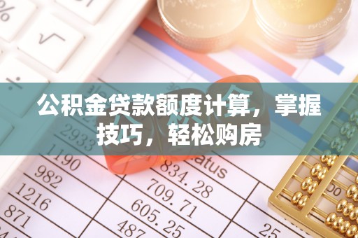 古冶公积金贷款额度计算，掌握技巧，轻松购房