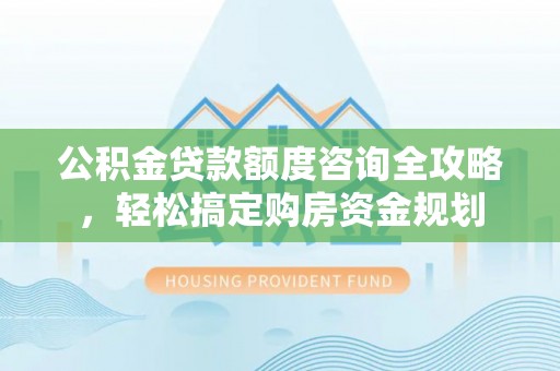 古冶公积金贷款额度咨询全攻略，轻松搞定购房资金规划