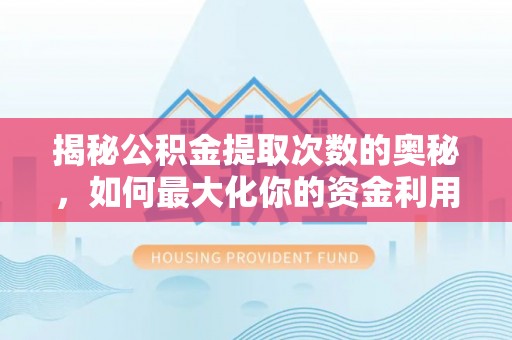 古冶揭秘公积金提取次数的奥秘，如何最大化你的资金利用？