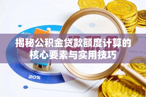 古冶揭秘公积金贷款额度计算的核心要素与实用技巧