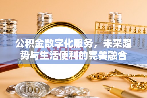 古冶公积金数字化服务，未来趋势与生活便利的完美融合