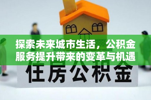 古冶探索未来城市生活，公积金服务提升带来的变革与机遇