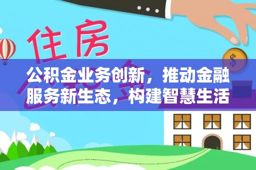 古冶公积金业务创新，推动金融服务新生态，构建智慧生活新未来