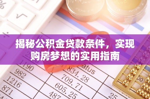 古冶揭秘公积金贷款条件，实现购房梦想的实用指南
