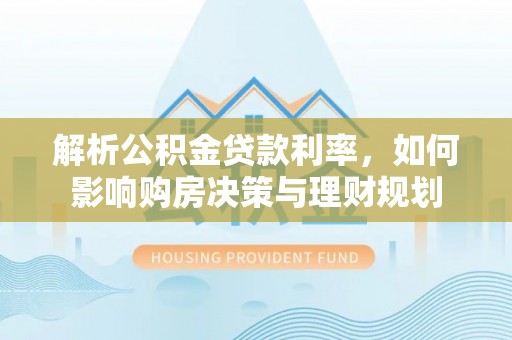 古冶解析公积金贷款利率，如何影响购房决策与理财规划