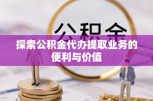 古冶探索公积金代办提取业务的便利与价值