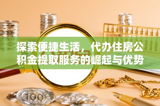 古冶探索便捷生活，代办住房公积金提取服务的崛起与优势