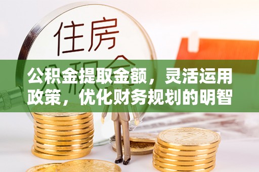 古冶公积金提取金额，灵活运用政策，优化财务规划的明智选择