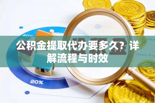 古冶公积金提取代办要多久？详解流程与时效