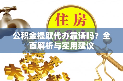 古冶公积金提取代办靠谱吗？全面解析与实用建议