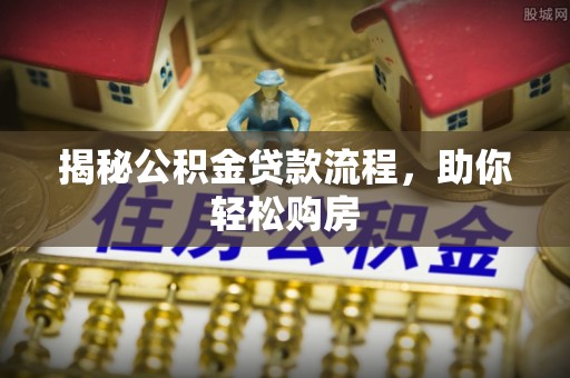 古冶揭秘公积金贷款流程，助你轻松购房