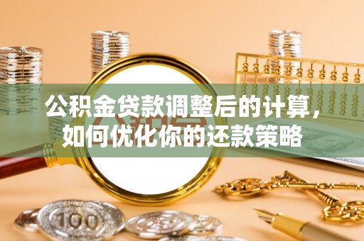 古冶公积金贷款调整后的计算，如何优化你的还款策略