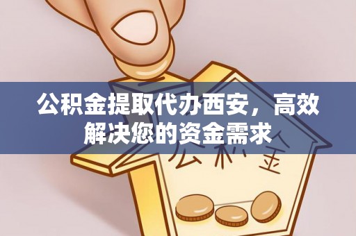 古冶公积金提取代办西安，高效解决您的资金需求